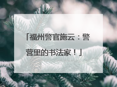 福州警官施云：警营里的书法家！