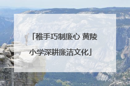 稚手巧制廉心 黄陵小学深耕廉洁文化
