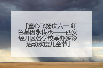 童心飞扬庆六一 红色基因永传承——西安经开区各学校举办多彩活动欢度儿童节
