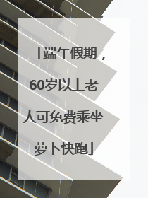 端午假期，60岁以上老人可免费乘坐萝卜快跑