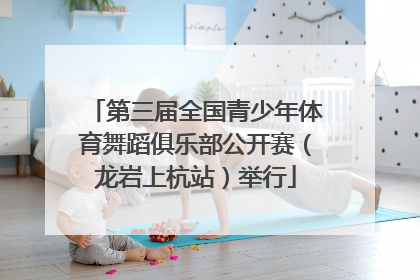 第三届全国青少年体育舞蹈俱乐部公开赛（龙岩上杭站）举行