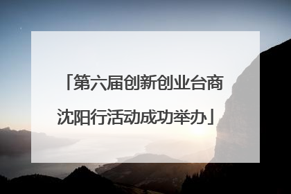 第六届创新创业台商沈阳行活动成功举办