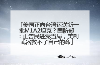 美国正向台湾运送新一批M1A2坦克？国防部：正告民进党当局，美制武器救不了自己的命
