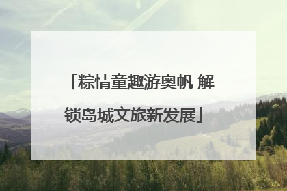粽情童趣游奥帆 解锁岛城文旅新发展