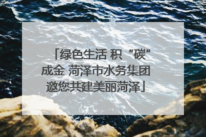 绿色生活 积“碳”成金 菏泽市水务集团邀您共建美丽菏泽