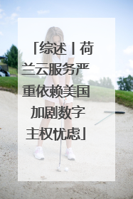 综述丨荷兰云服务严重依赖美国 加剧数字主权忧虑