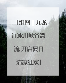 组图｜九龙江冰川峡谷漂流 开启夏日清凉狂欢
