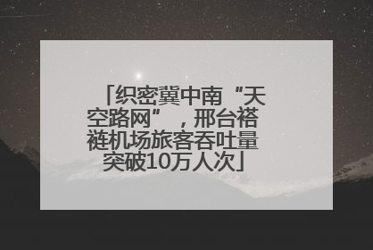 织密冀中南“天空路网”，邢台褡裢机场旅客吞吐量突破10万人次