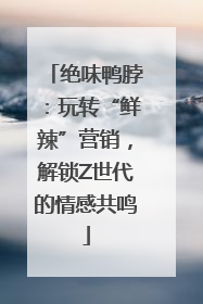 绝味鸭脖：玩转“鲜辣”营销，解锁Z世代的情感共鸣
