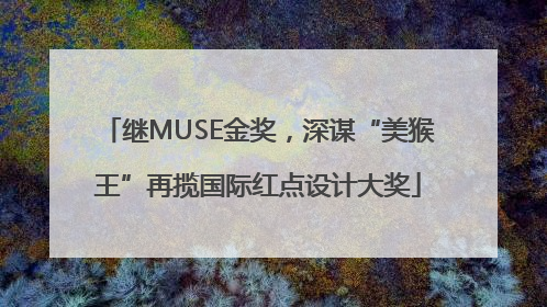 继MUSE金奖，深谋“美猴王”再揽国际红点设计大奖