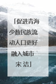 促进青海少数民族流动人口更好融入城市 宋 洁