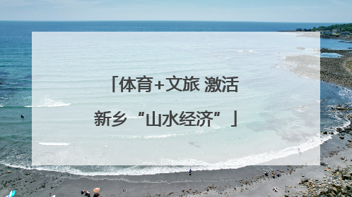 体育+文旅 激活新乡“山水经济”