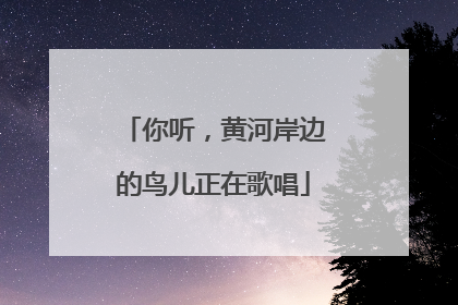 你听，黄河岸边的鸟儿正在歌唱