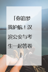 你追梦 我护航！汉滨公安与考生一起答卷