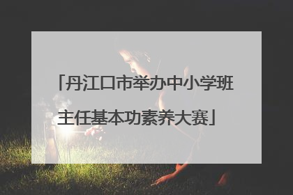 丹江口市举办中小学班主任基本功素养大赛