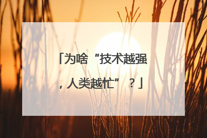为啥“技术越强，人类越忙”？