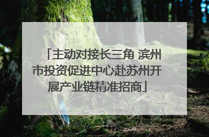 主动对接长三角 滨州市投资促进中心赴苏州开展产业链精准招商