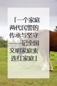 一个家庭两代民警的传承与坚守——记全国文明家庭索连红家庭