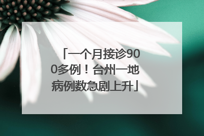 一个月接诊900多例！台州一地病例数急剧上升