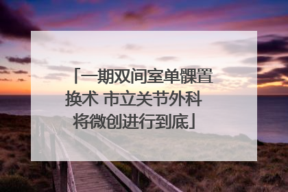 一期双间室单髁置换术 市立关节外科将微创进行到底
