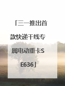 三一推出首款快递干线专属电动重卡SE636