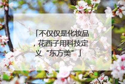 不仅仅是化妆品，花西子用科技定义“东方美”