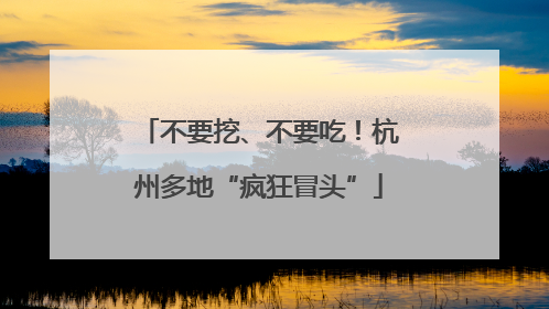 不要挖、不要吃！杭州多地“疯狂冒头”