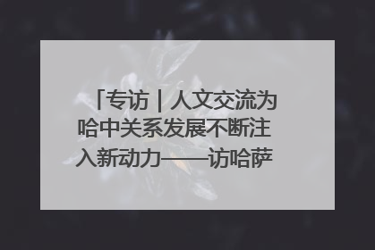 专访｜人文交流为哈中关系发展不断注入新动力——访哈萨克斯坦文化与信息部部长巴拉耶娃
