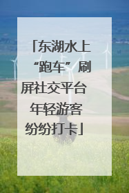 东湖水上“跑车”刷屏社交平台 年轻游客纷纷打卡