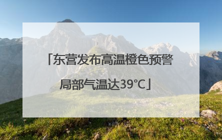东营发布高温橙色预警 局部气温达39℃