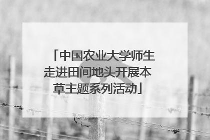 中国农业大学师生走进田间地头开展本草主题系列活动