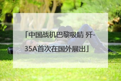 中国战机巴黎吸睛 歼-35A首次在国外展出