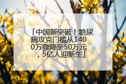 中国新突破！糖尿病攻克门槛从1400万骤降至50万元，5亿人迎新生