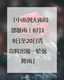 中雨到大雨局部暴雨！6月19日至20日青岛将出现一轮强降雨