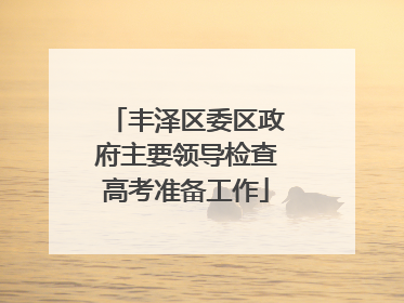丰泽区委区政府主要领导检查高考准备工作