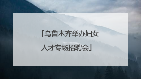 乌鲁木齐举办妇女人才专场招聘会