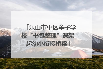 乐山市中区牟子学校“书包整理”课架起幼小衔接桥梁