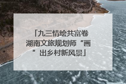 九三情绘共富卷 湖南文旅规划师“画”出乡村新风景