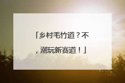 乡村毛竹道？不，潮玩新赛道！