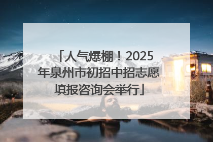 人气爆棚！2025年泉州市初招中招志愿填报咨询会举行