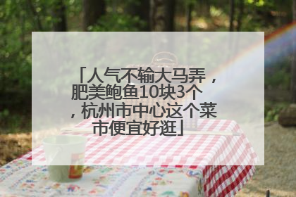 人气不输大马弄，肥美鲍鱼10块3个，杭州市中心这个菜市便宜好逛