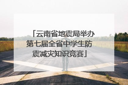 云南省地震局举办第七届全省中学生防震减灾知识竞赛
