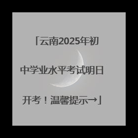 云南2025年初中学业水平考试明日开考！温馨提示→