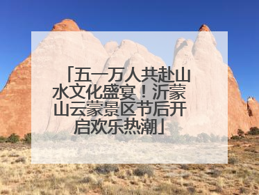五一万人共赴山水文化盛宴！沂蒙山云蒙景区节后开启欢乐热潮