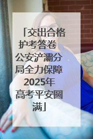 交出合格护考答卷 公安浐灞分局全力保障2025年高考平安圆满