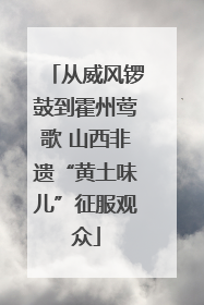 从威风锣鼓到霍州莺歌 山西非遗“黄土味儿”征服观众
