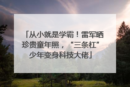 从小就是学霸！雷军晒珍贵童年照，“三条杠”少年变身科技大佬