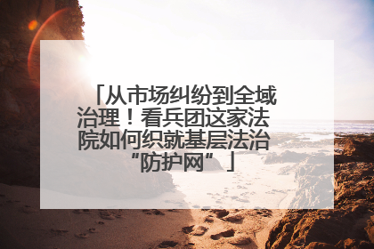 从市场纠纷到全域治理！看兵团这家法院如何织就基层法治 “防护网”