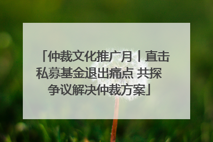 仲裁文化推广月丨直击私募基金退出痛点 共探争议解决仲裁方案