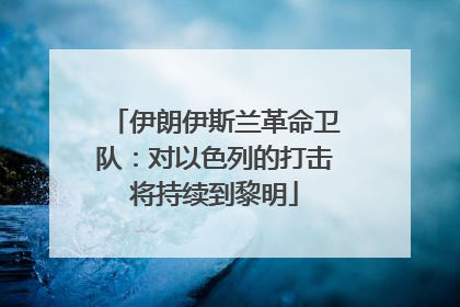 伊朗伊斯兰革命卫队：对以色列的打击将持续到黎明